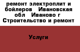 ремонт электроплит и бойлеров - Ивановская обл., Иваново г. Строительство и ремонт » Услуги   . Ивановская обл.